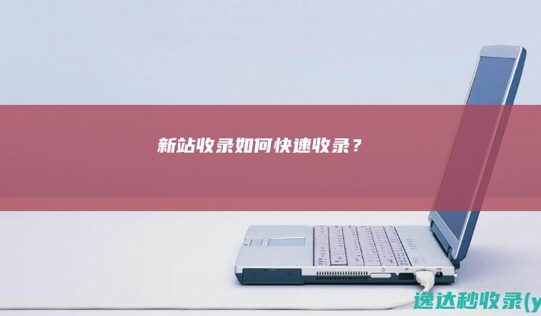 新站收录如何快速收录？