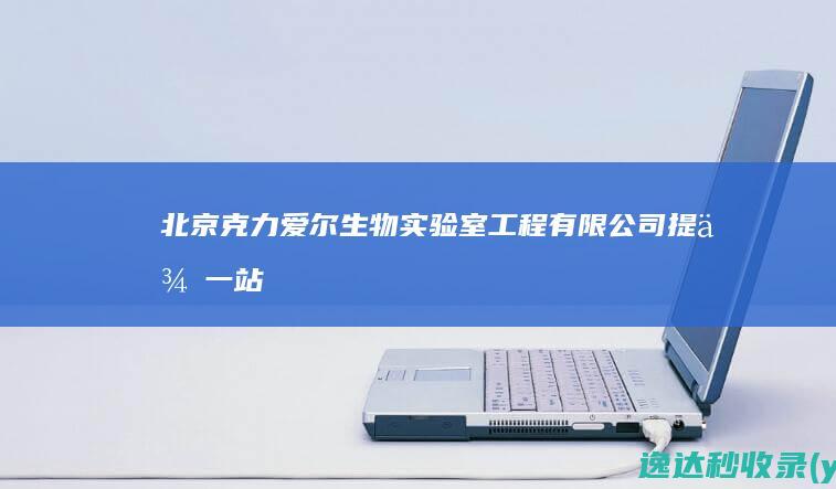 北京克力爱尔生物实验室工程有限公司-提供一站式生物安全技术的解决方案-www.bjcleanair.com