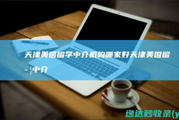 天津美国留学中介机构哪家好-天津美国留学中介哪家好-新通教育-tjxtjypx.edutt.com