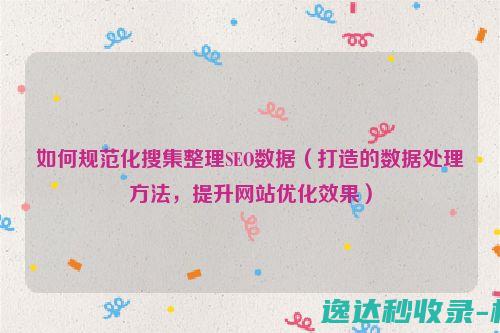 如何规范化搜集整理SEO数据（打造的数据处理方法，提升网站优化效果）_SEO优化
