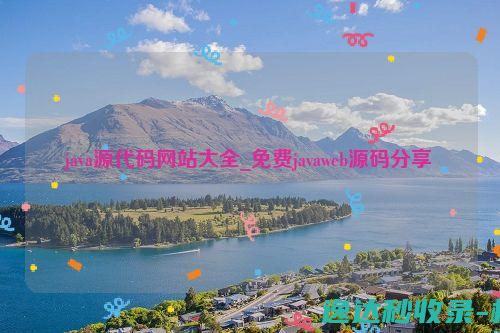 java源代码网站大全_免费javaweb源码分享_站长新闻
