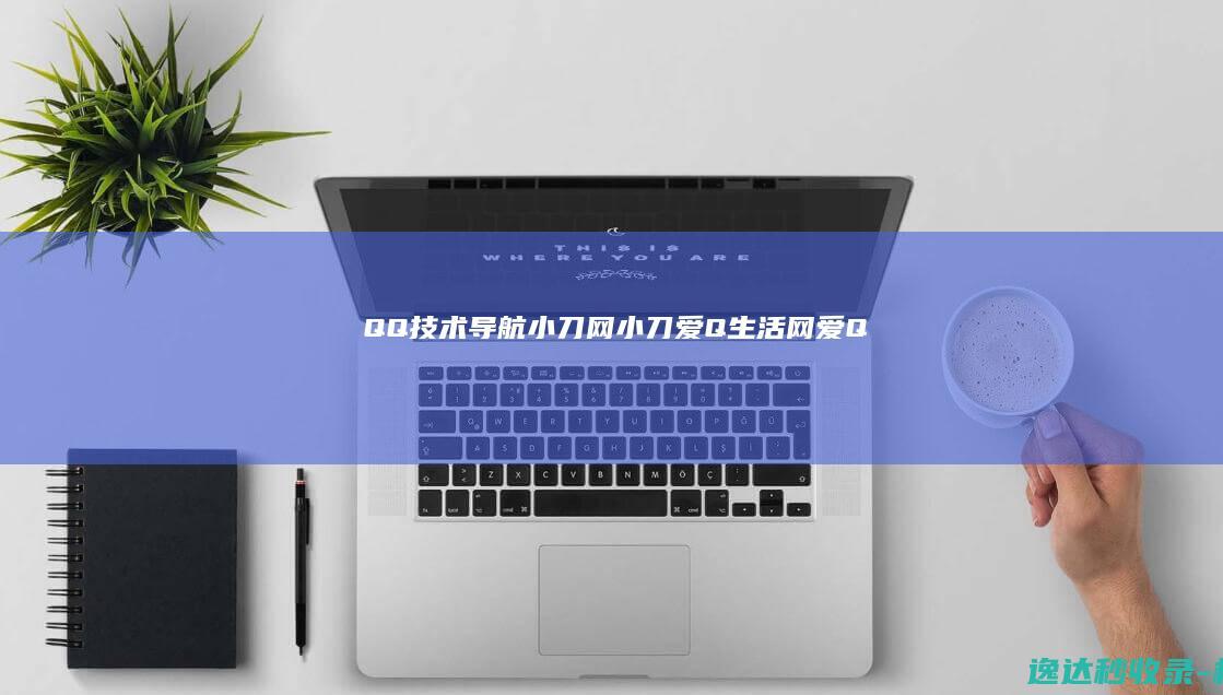 QQ技术导航-小刀网,小刀,爱Q生活网,爱Q,QQ业务乐园,QQ技术网_名站分析