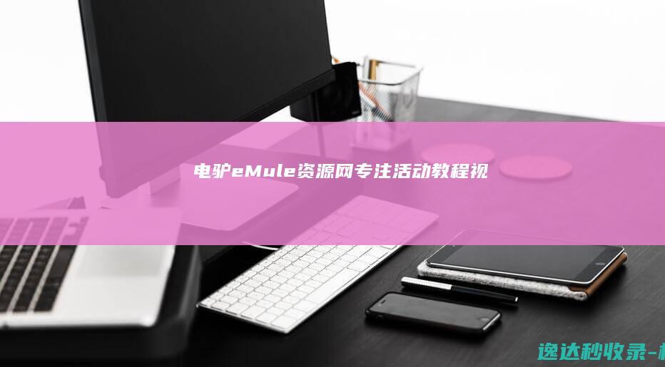 电驴(eMule)资源网-专注活动、教程、视频、电影、软件、事件-总之就是分享用心收集的资源。_名站分析